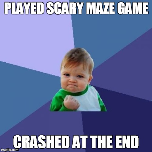 Success Kid Meme | PLAYED SCARY MAZE GAME CRASHED AT THE END | image tagged in memes,success kid | made w/ Imgflip meme maker