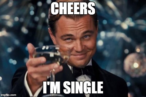 Leonardo Dicaprio Cheers | CHEERS I'M SINGLE | image tagged in memes,leonardo dicaprio cheers | made w/ Imgflip meme maker