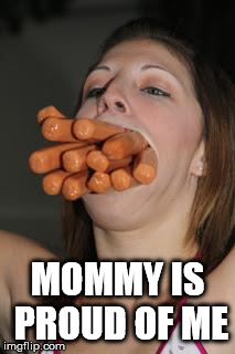 hotdogs | MOMMY IS PROUD OF ME | image tagged in hotdogs | made w/ Imgflip meme maker