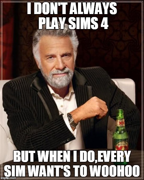 The Most Interesting Man In The World | I DON'T ALWAYS PLAY SIMS 4 BUT WHEN I DO,EVERY SIM WANT'S TO WOOHOO | image tagged in memes,the most interesting man in the world | made w/ Imgflip meme maker