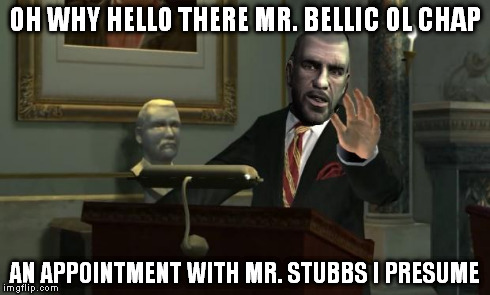 OH WHY HELLO THERE MR. BELLIC OL CHAP AN APPOINTMENT WITH MR. STUBBS I PRESUME | image tagged in johnnygent | made w/ Imgflip meme maker