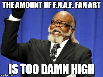 Too Damn High | THE AMOUNT OF F.N.A.F. FAN ART IS TOO DAMN HIGH | image tagged in memes,too damn high | made w/ Imgflip meme maker