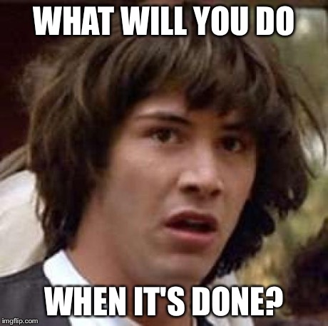 Conspiracy Keanu Meme | WHAT WILL YOU DO WHEN IT'S DONE? | image tagged in memes,conspiracy keanu | made w/ Imgflip meme maker