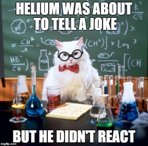 Chemistry Cat Meme | HELIUM WAS ABOUT TO TELL A JOKE BUT HE DIDN'T REACT | image tagged in memes,chemistry cat | made w/ Imgflip meme maker