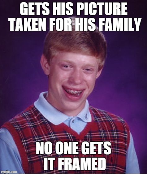 Bad Luck Brian | GETS HIS PICTURE TAKEN FOR HIS FAMILY NO ONE GETS IT FRAMED | image tagged in memes,bad luck brian | made w/ Imgflip meme maker