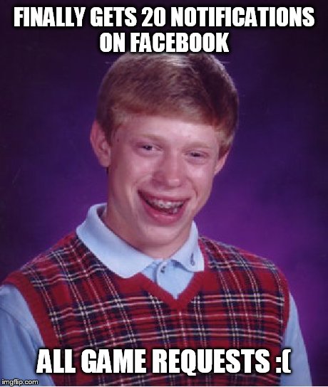 Bad Luck Brian | FINALLY GETS 20 NOTIFICATIONS ON FACEBOOK ALL GAME REQUESTS :( | image tagged in memes,bad luck brian | made w/ Imgflip meme maker