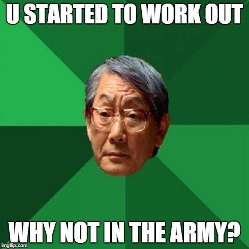 High Expectations Asian Father | U STARTED TO WORK OUT WHY NOT IN THE ARMY? | image tagged in memes,high expectations asian father | made w/ Imgflip meme maker