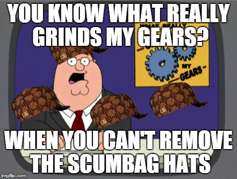 Peter Griffin News | YOU KNOW WHAT REALLY GRINDS MY GEARS? WHEN YOU CAN'T REMOVE THE SCUMBAG HATS | image tagged in memes,peter griffin news,scumbag | made w/ Imgflip meme maker