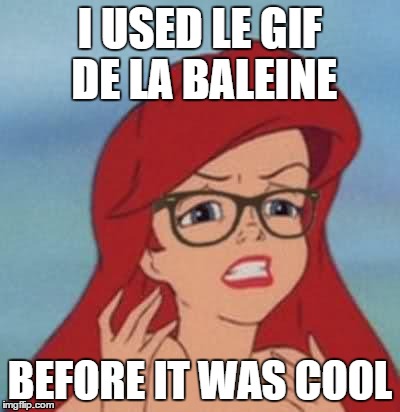 Hipster Ariel Meme | I USED LE GIF DE LA BALEINE BEFORE IT WAS COOL | image tagged in memes,hipster ariel | made w/ Imgflip meme maker