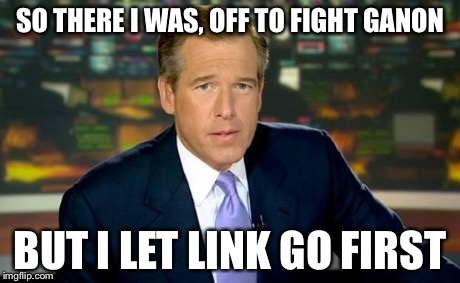 Brian Williams Was There | SO THERE I WAS, OFF TO FIGHT GANON BUT I LET LINK GO FIRST | image tagged in memes,brian williams was there | made w/ Imgflip meme maker
