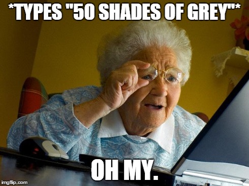 Grandma Finds The Internet | *TYPES "50 SHADES OF GREY"* OH MY. | image tagged in memes,grandma finds the internet | made w/ Imgflip meme maker