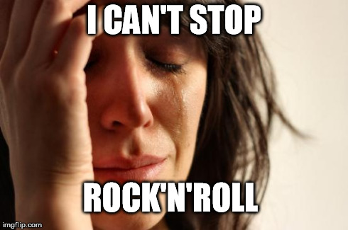 First World Problems | I CAN'T STOP ROCK'N'ROLL | image tagged in memes,first world problems | made w/ Imgflip meme maker