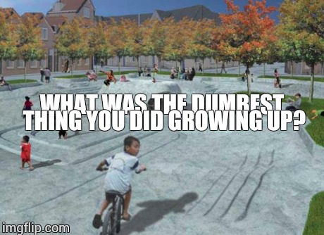 playground  | WHAT WAS THE DUMBEST THING YOU DID GROWING UP? | image tagged in playground | made w/ Imgflip meme maker