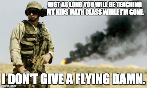 you see that smoke? | JUST AS LONG YOU WILL BE TEACHING MY KIDS MATH CLASS WHILE I'M GONE, I DON'T GIVE A FLYING DAMN. | image tagged in you see that smoke | made w/ Imgflip meme maker