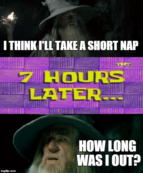Slept through my meeting! | I THINK I'LL TAKE A SHORT NAP HOW LONG WAS I OUT? | image tagged in memes,confused gandalf,nap,7hourslater,retard alert | made w/ Imgflip meme maker