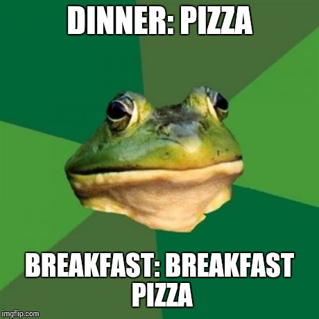 Foul Bachelor Frog Meme | DINNER: PIZZA BREAKFAST: BREAKFAST PIZZA | image tagged in memes,foul bachelor frog | made w/ Imgflip meme maker