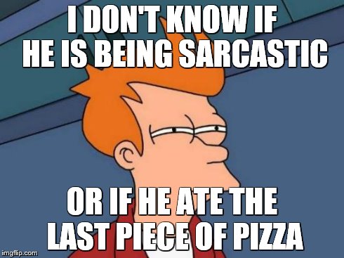 When you think it | I DON'T KNOW IF HE IS BEING SARCASTIC OR IF HE ATE THE LAST PIECE OF PIZZA | image tagged in memes,futurama fry | made w/ Imgflip meme maker