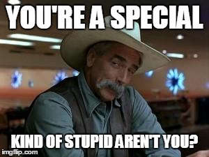 special kind of stupid | YOU'RE A SPECIAL KIND OF STUPID AREN'T YOU? | image tagged in special kind of stupid | made w/ Imgflip meme maker