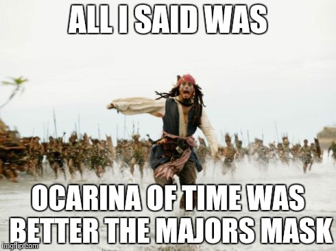 Jack Sparrow Being Chased Meme | ALL I SAID WAS OCARINA OF TIME WAS BETTER THE MAJORS MASK | image tagged in memes,jack sparrow being chased | made w/ Imgflip meme maker