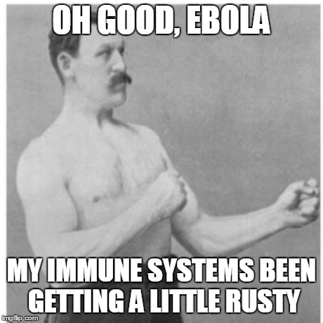Overly Manly Man Meme | OH GOOD, EBOLA MY IMMUNE SYSTEMS BEEN GETTING A LITTLE RUSTY | image tagged in memes,overly manly man | made w/ Imgflip meme maker