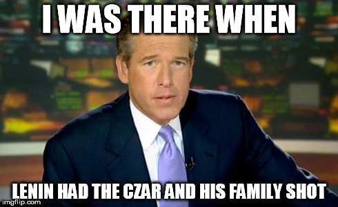 Brian Williams Was There | I WAS THERE WHEN LENIN HAD THE CZAR AND HIS FAMILY SHOT | image tagged in memes,brian williams was there | made w/ Imgflip meme maker