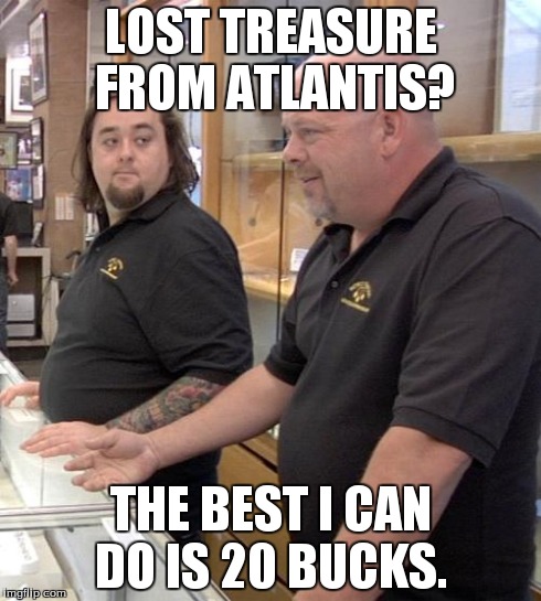 pawn stars rebuttal | LOST TREASURE FROM ATLANTIS? THE BEST I CAN DO IS 20 BUCKS. | image tagged in pawn stars rebuttal,atlantis,treasure | made w/ Imgflip meme maker