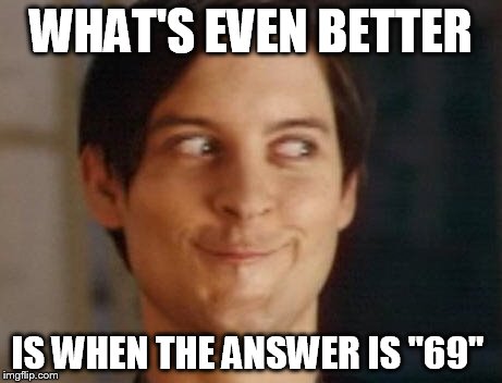 Spiderman Peter Parker Meme | WHAT'S EVEN BETTER IS WHEN THE ANSWER IS "69" | image tagged in memes,spiderman peter parker | made w/ Imgflip meme maker