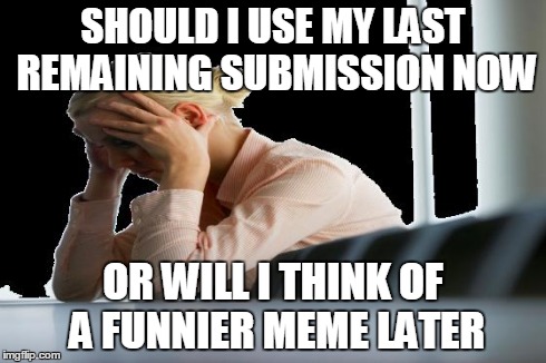 I Can't Decide What to Submit So I'll Just Submit This Shitily Cropped Meme | SHOULD I USE MY LAST REMAINING SUBMISSION NOW OR WILL I THINK OF A FUNNIER MEME LATER | image tagged in worried woman,submission,imgflip,first world problems,meme,funny | made w/ Imgflip meme maker