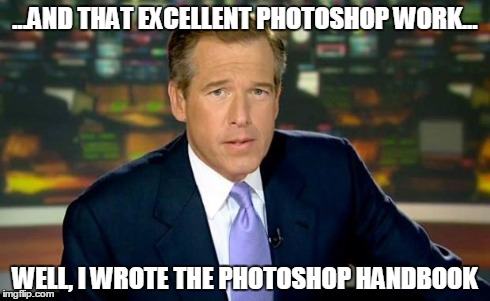 Brian Williams Was There Meme | ...AND THAT EXCELLENT PHOTOSHOP WORK... WELL, I WROTE THE PHOTOSHOP HANDBOOK | image tagged in memes,brian williams was there | made w/ Imgflip meme maker