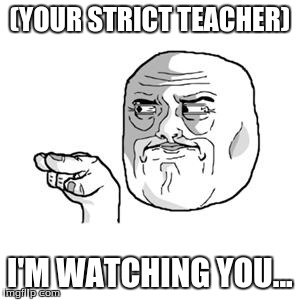 I'm Watching You | (YOUR STRICT TEACHER) I'M WATCHING YOU... | image tagged in i'm watching you | made w/ Imgflip meme maker