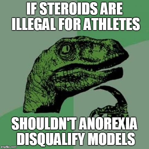 Philosoraptor | IF STEROIDS ARE ILLEGAL FOR ATHLETES SHOULDN'T ANOREXIA DISQUALIFY MODELS | image tagged in memes,philosoraptor | made w/ Imgflip meme maker
