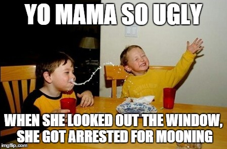 Yo Mamas So Fat | YO MAMA SO UGLY WHEN SHE LOOKED OUT THE WINDOW, SHE GOT ARRESTED FOR MOONING | image tagged in memes,yo mamas so fat | made w/ Imgflip meme maker