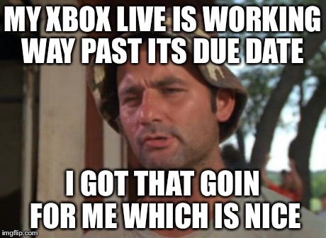 So I Got That Goin For Me Which Is Nice | MY XBOX LIVE IS WORKING WAY PAST ITS DUE DATE I GOT THAT GOIN FOR ME WHICH IS NICE | image tagged in memes,so i got that goin for me which is nice | made w/ Imgflip meme maker