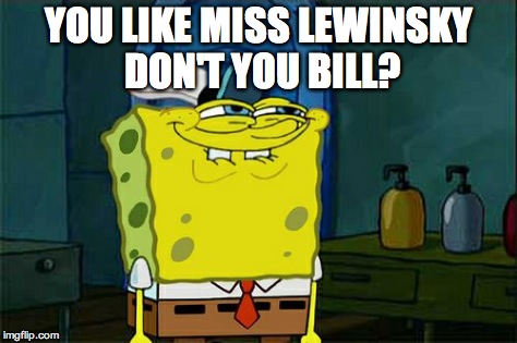 Don't You Squidward Meme | YOU LIKE MISS LEWINSKY DON'T YOU BILL? | image tagged in memes,dont you squidward | made w/ Imgflip meme maker