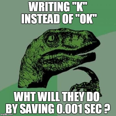 Philosoraptor | WRITING "K" INSTEAD OF "OK" WHT WILL THEY DO BY SAVING 0.001 SEC ? | image tagged in memes,philosoraptor | made w/ Imgflip meme maker