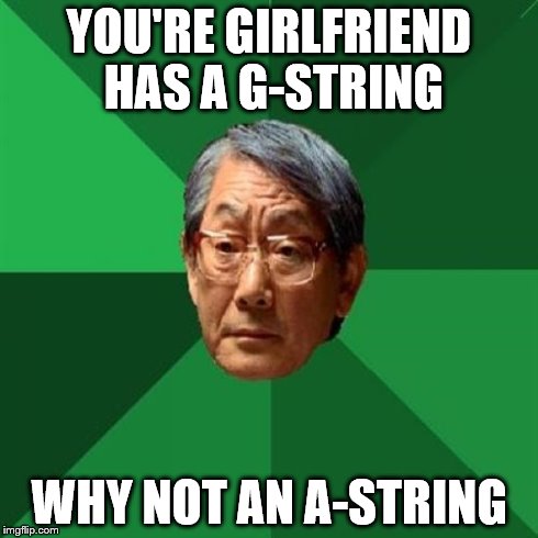 g-string | YOU'RE GIRLFRIEND HAS A G-STRING WHY NOT AN A-STRING | image tagged in memes,high expectations asian father,string | made w/ Imgflip meme maker