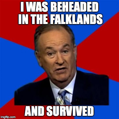 Bill O'Reilly Meme | I WAS BEHEADED IN THE FALKLANDS AND SURVIVED | image tagged in memes,bill oreilly | made w/ Imgflip meme maker