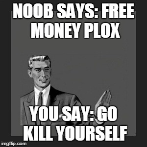Kill Yourself Guy Meme | NOOB SAYS: FREE MONEY PLOX YOU SAY: GO KILL YOURSELF | image tagged in memes,kill yourself guy | made w/ Imgflip meme maker