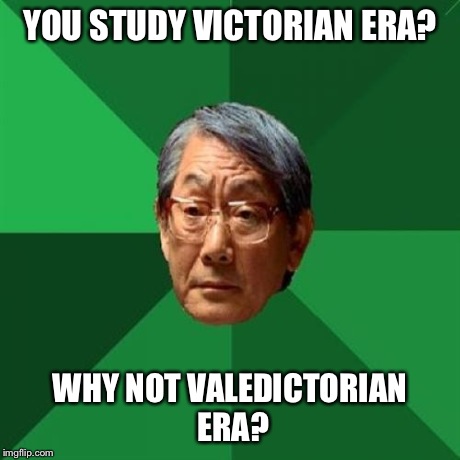 High Expectations Asian Father | YOU STUDY VICTORIAN ERA? WHY NOT VALEDICTORIAN ERA? | image tagged in memes,high expectations asian father | made w/ Imgflip meme maker