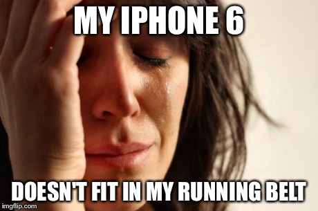 First World Problems Meme | MY IPHONE 6 DOESN'T FIT IN MY RUNNING BELT | image tagged in memes,first world problems,runningmemes | made w/ Imgflip meme maker