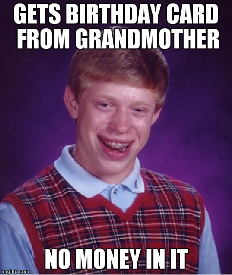 Bad Luck Brian Meme | GETS BIRTHDAY CARD FROM GRANDMOTHER NO MONEY IN IT | image tagged in memes,bad luck brian | made w/ Imgflip meme maker