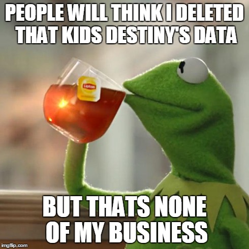 But That's None Of My Business Meme | PEOPLE WILL THINK I DELETED THAT KIDS DESTINY'S DATA BUT THATS NONE OF MY BUSINESS | image tagged in memes,but thats none of my business,kermit the frog | made w/ Imgflip meme maker
