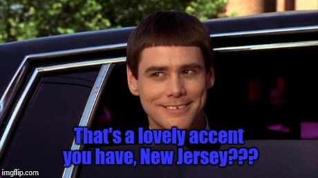 Dumb and Dumber | That's a lovely accent you have, New Jersey??? | image tagged in dumb and dumber | made w/ Imgflip meme maker