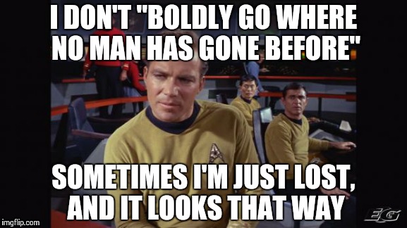 Star trek | I DON'T "BOLDLY GO WHERE NO MAN HAS GONE BEFORE" SOMETIMES I'M JUST LOST, AND IT LOOKS THAT WAY | image tagged in star trek | made w/ Imgflip meme maker