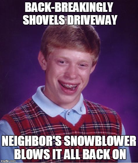 Bad Luck Brian | BACK-BREAKINGLY SHOVELS DRIVEWAY NEIGHBOR'S SNOWBLOWER BLOWS IT ALL BACK ON | image tagged in memes,bad luck brian | made w/ Imgflip meme maker