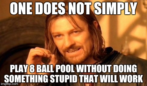 One Does Not Simply Meme | ONE DOES NOT SIMPLY PLAY 8 BALL POOL WITHOUT DOING SOMETHING STUPID THAT WILL WORK | image tagged in memes,one does not simply | made w/ Imgflip meme maker