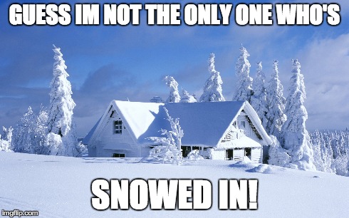 GUESS IM NOT THE ONLY ONE WHO'S SNOWED IN! | made w/ Imgflip meme maker