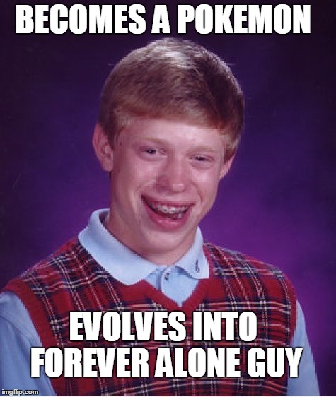 Bad Luck Brian | BECOMES A POKEMON EVOLVES INTO FOREVER ALONE GUY | image tagged in memes,bad luck brian | made w/ Imgflip meme maker