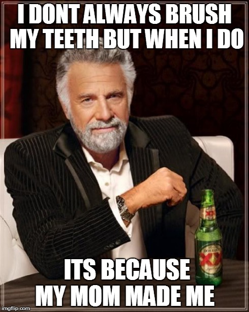 The Most Interesting Man In The World | I DONT ALWAYS BRUSH MY TEETH BUT WHEN I DO ITS BECAUSE MY MOM MADE ME | image tagged in memes,the most interesting man in the world | made w/ Imgflip meme maker