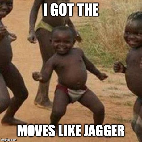Third World Success Kid Meme | I GOT THE MOVES LIKE JAGGER | image tagged in memes,third world success kid | made w/ Imgflip meme maker